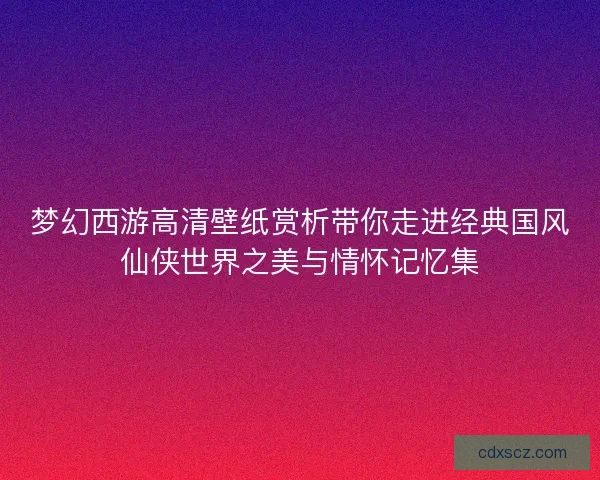 梦幻西游高清壁纸赏析带你走进经典国风仙侠世界之美与情怀记忆集