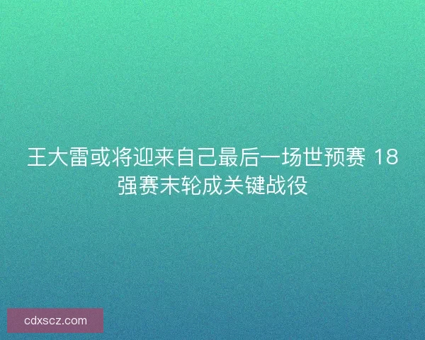 王大雷或将迎来自己最后一场世预赛 18强赛末轮成关键战役